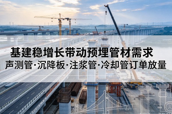 钢城基建稳增长带动预埋监测管材需求，声测管、沉降板、注浆管订单持续放量