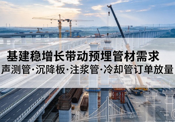 钢城基建稳增长带动预埋监测管材需求，声测管、沉降板、注浆管订单持续放量